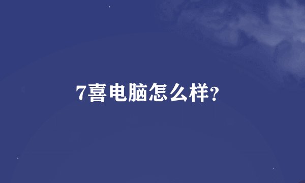 7喜电脑怎么样？