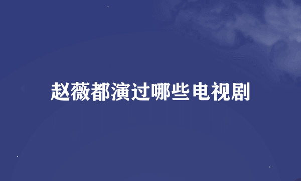 赵薇都演过哪些电视剧