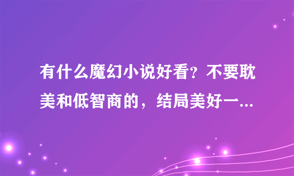 有什么魔幻小说好看？不要耽美和低智商的，结局美好一点，女主要是人类，不要言情，但可以有爱情。