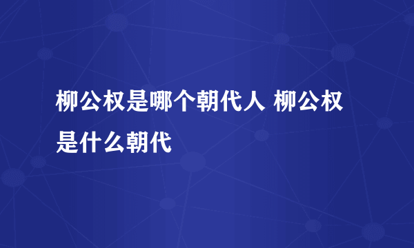 柳公权是哪个朝代人 柳公权是什么朝代