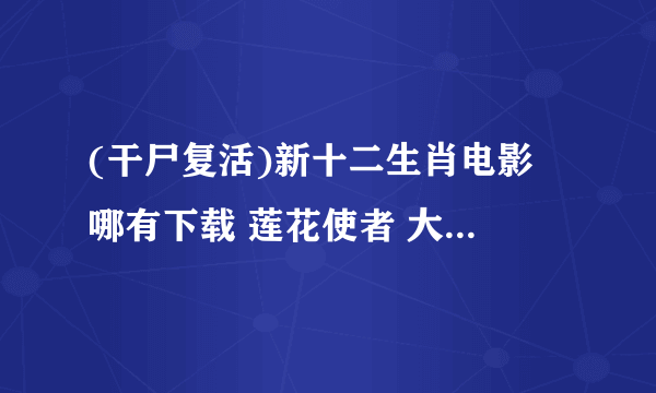 (干尸复活)新十二生肖电影 哪有下载 莲花使者 大魔王 哪有清晰版的VCD版???