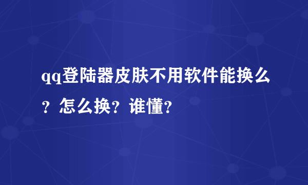 qq登陆器皮肤不用软件能换么？怎么换？谁懂？