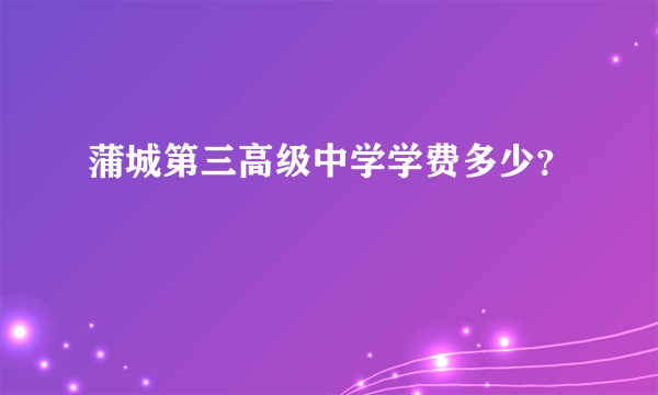 蒲城第三高级中学学费多少？