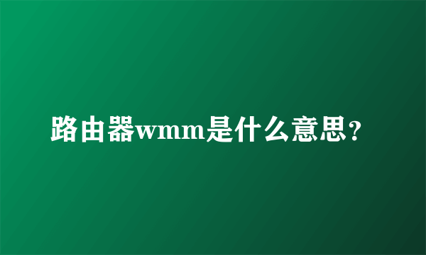 路由器wmm是什么意思？