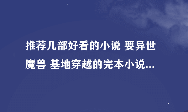 推荐几部好看的小说 要异世魔兽 基地穿越的完本小说 最好是全种族