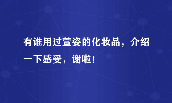 有谁用过萱姿的化妆品，介绍一下感受，谢啦！