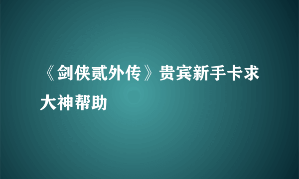 《剑侠贰外传》贵宾新手卡求大神帮助