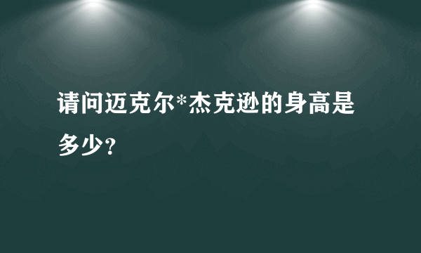 请问迈克尔*杰克逊的身高是多少？