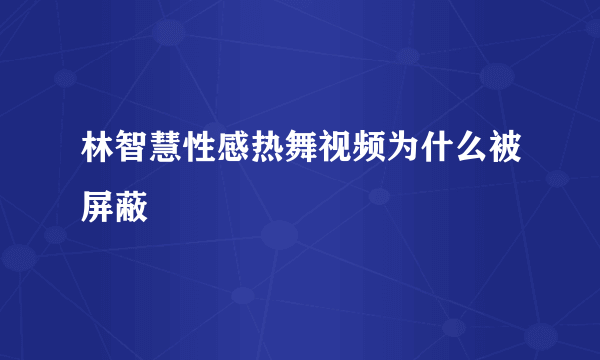 林智慧性感热舞视频为什么被屏蔽