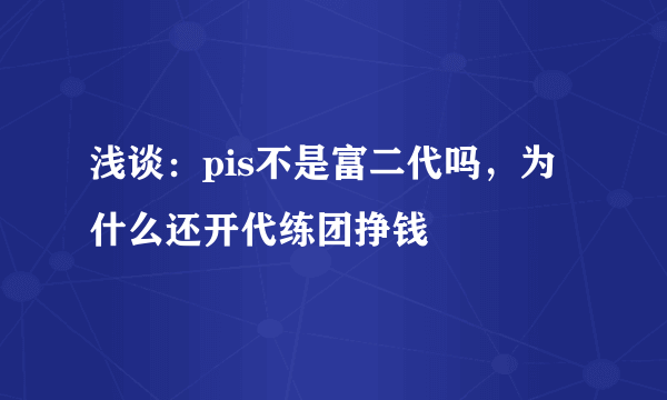 浅谈：pis不是富二代吗，为什么还开代练团挣钱