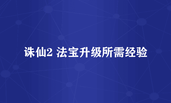 诛仙2 法宝升级所需经验