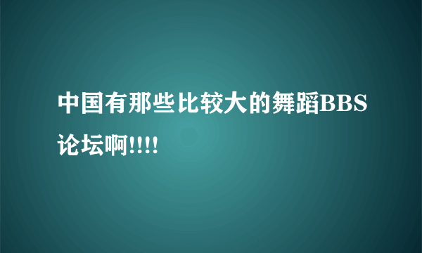 中国有那些比较大的舞蹈BBS论坛啊!!!!