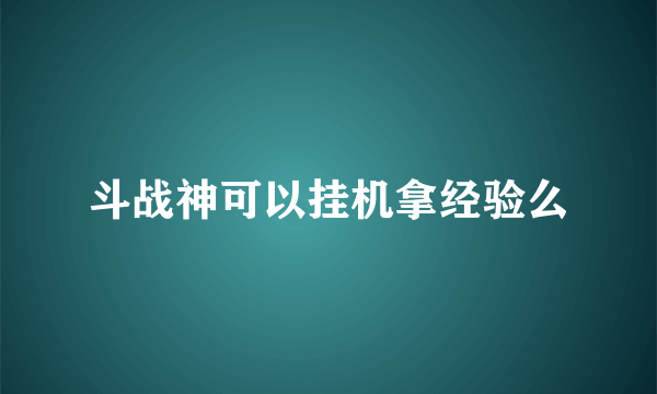 斗战神可以挂机拿经验么