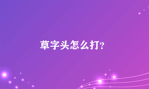 草字头怎么打？