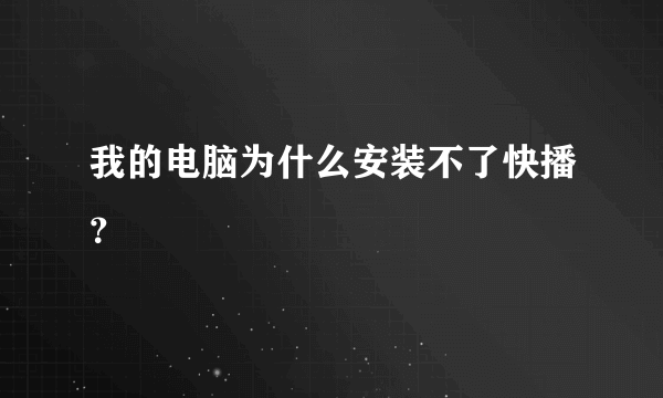 我的电脑为什么安装不了快播？