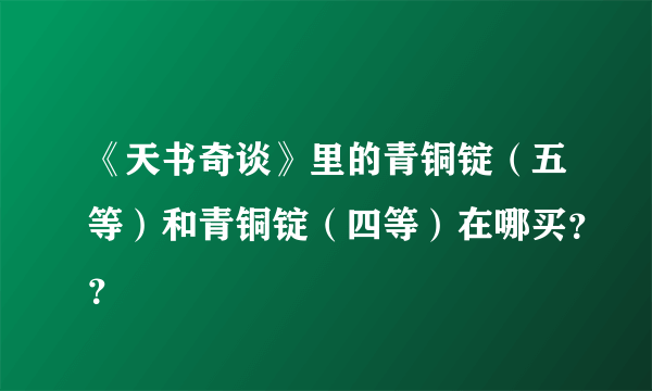 《天书奇谈》里的青铜锭（五等）和青铜锭（四等）在哪买？？