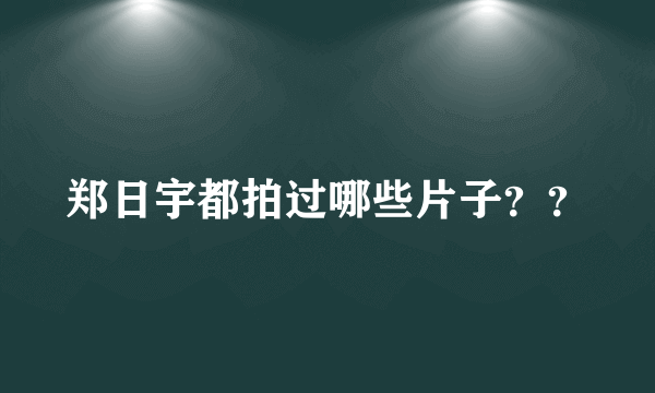 郑日宇都拍过哪些片子？？