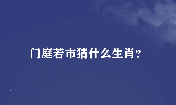 门庭若市猜什么生肖？