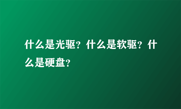 什么是光驱？什么是软驱？什么是硬盘？