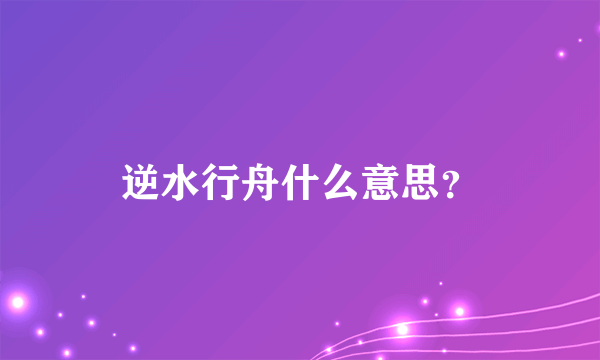 逆水行舟什么意思？