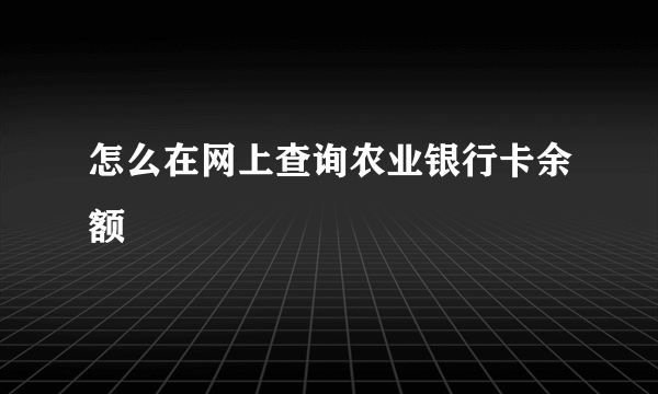 怎么在网上查询农业银行卡余额