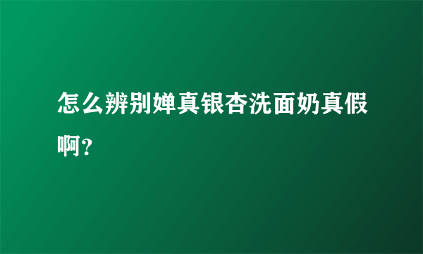 怎么辨别婵真银杏洗面奶真假啊？