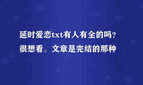 延时爱恋txt有人有全的吗？很想看。文章是完结的那种