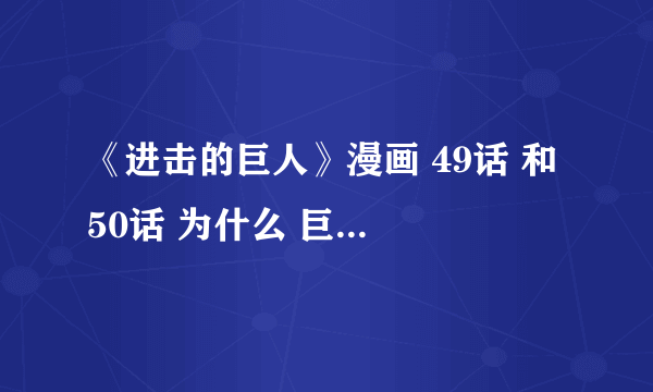 《进击的巨人》漫画 49话 和 50话 为什么 巨人会去吃巨人？ 有人看得懂吗？