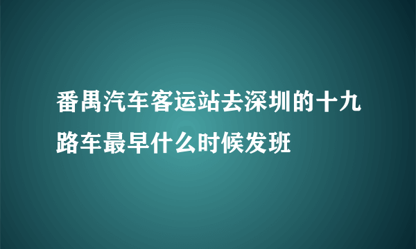 番禺汽车客运站去深圳的十九路车最早什么时候发班