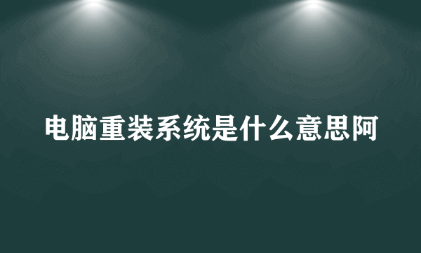 电脑重装系统是什么意思阿