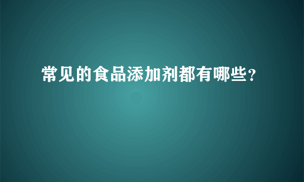 常见的食品添加剂都有哪些？