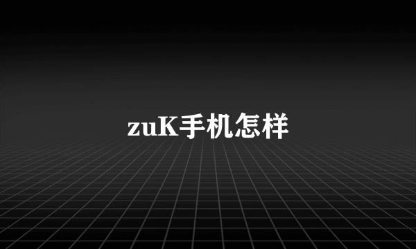 zuK手机怎样