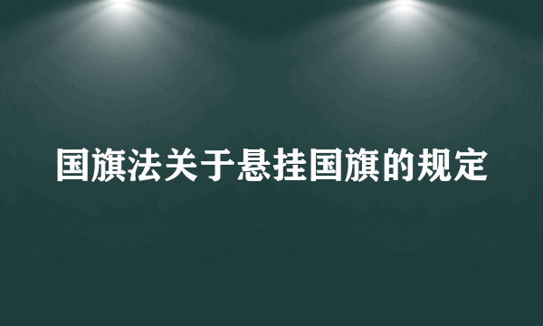 国旗法关于悬挂国旗的规定