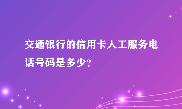 交通银行的信用卡人工服务电话号码是多少？