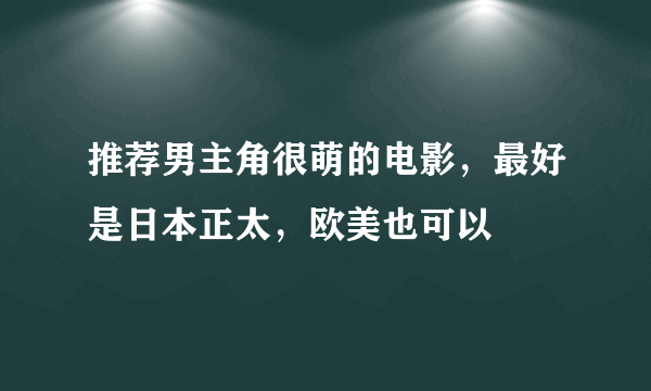 推荐男主角很萌的电影，最好是日本正太，欧美也可以