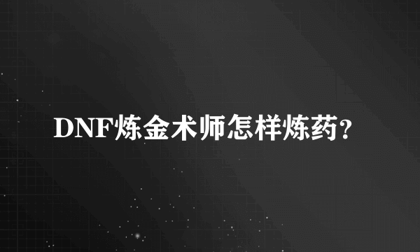 DNF炼金术师怎样炼药？