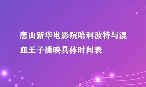 唐山新华电影院哈利波特与混血王子播映具体时间表