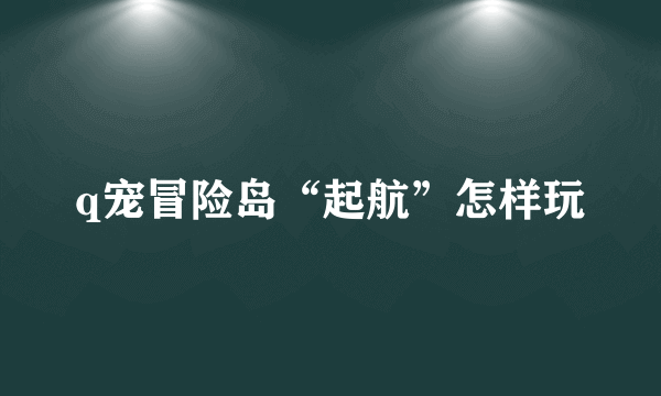 q宠冒险岛“起航”怎样玩