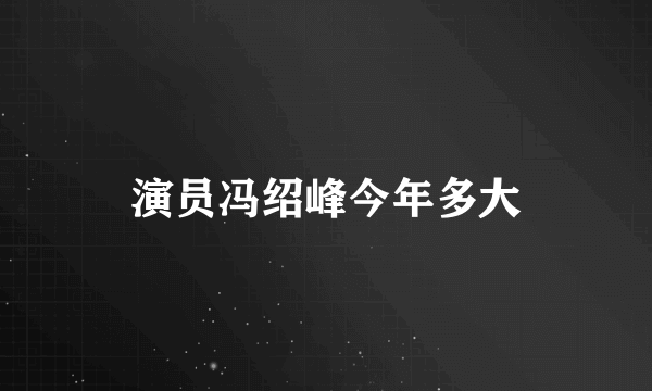 演员冯绍峰今年多大