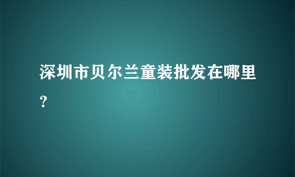 深圳市贝尔兰童装批发在哪里?