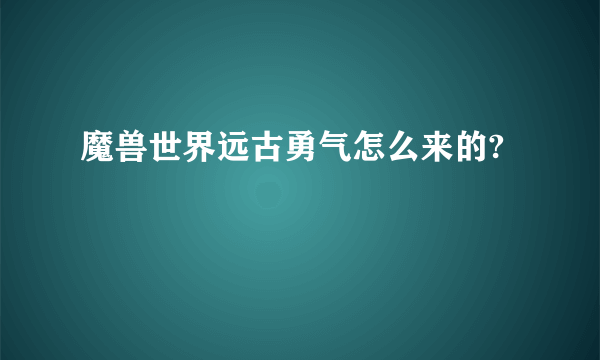 魔兽世界远古勇气怎么来的?