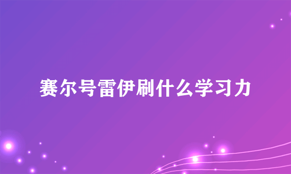 赛尔号雷伊刷什么学习力