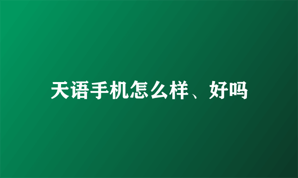 天语手机怎么样、好吗