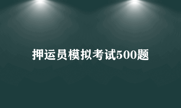 押运员模拟考试500题