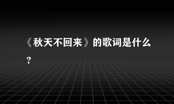 《秋天不回来》的歌词是什么 ？