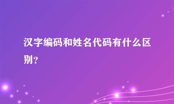 汉字编码和姓名代码有什么区别？