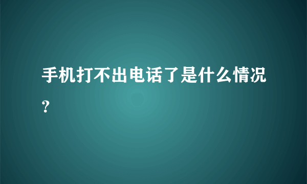 手机打不出电话了是什么情况？