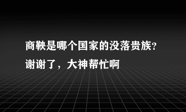 商鞅是哪个国家的没落贵族？谢谢了，大神帮忙啊