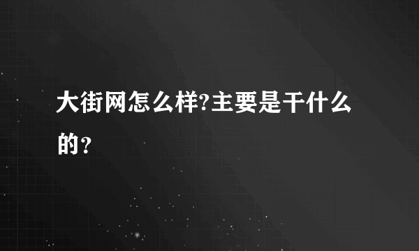 大街网怎么样?主要是干什么的？