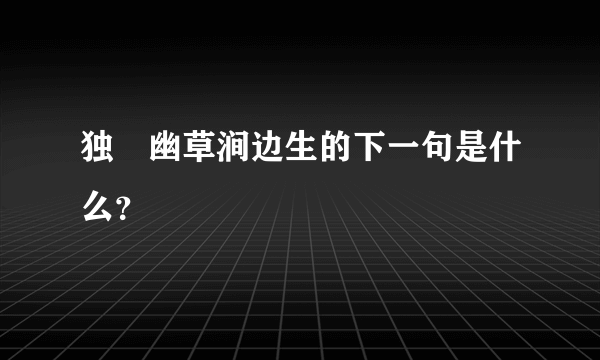 独忴幽草涧边生的下一句是什么？